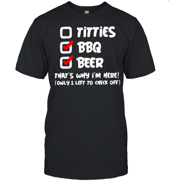 Titties BBQ Beer Thats’s Why Is’m Here Only 1 Left To Check Off T-shirts