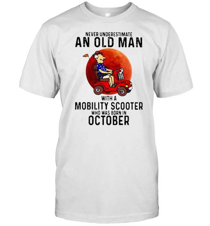 Never Underestimate An Old Man With a Mobility Scooter Who Was Born On October Blood Moon Shirts