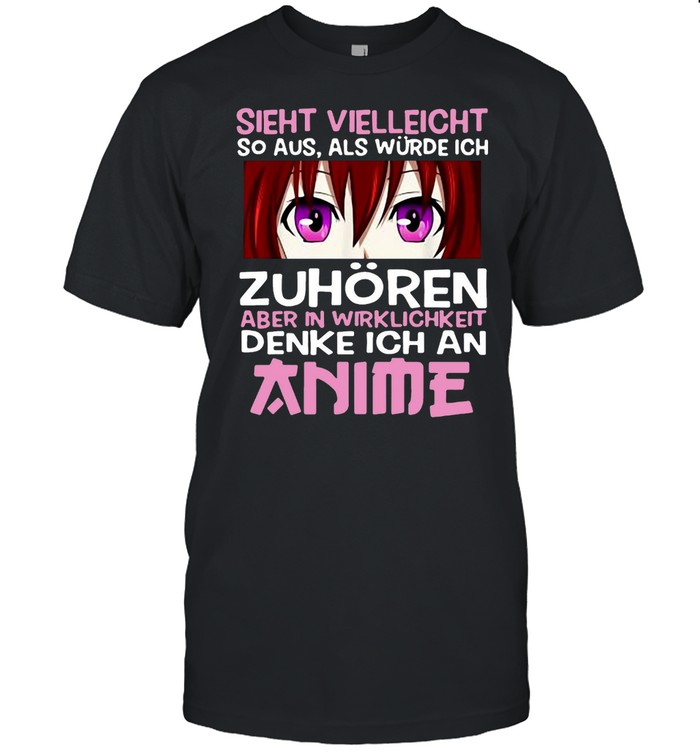 Sieht Vielleicht So Aus Als Wsürde Ich Zuhsören Aber In Wirklichkeit Denke Ich An Anime T-shirts