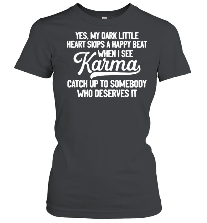 Yes My Dark Little Heart Skips A Happy Beat When I See Karma Catch Up To Somebody Who Deserves It Classic Women's T-shirt