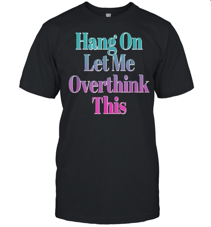 Hang On Let Me Over Think This T-Shirt