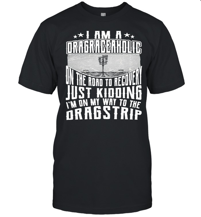 I Am A Drag Raceaholic On The Road To Recovery Just Kidding I’m On My Way To The Dragstrip T-shirt Classic Men's T-shirt
