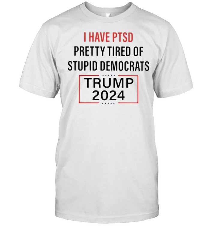I Have PTSD Pretty Tired Of Stupid Democrats Trump 2024  Classic Men's T-shirt