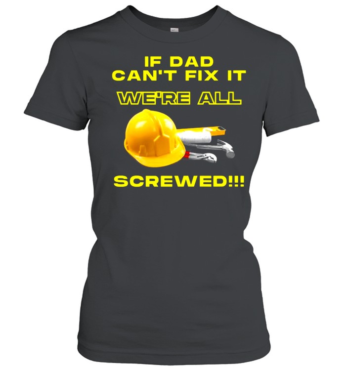 If dad can’t fix it we’re all screwed  Classic Women's T-shirt