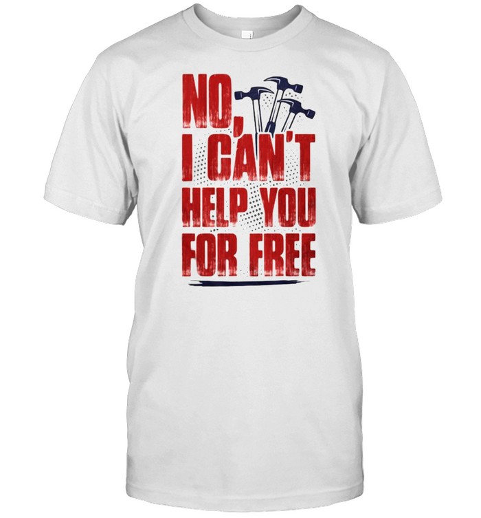 NO I Cans’t Help You For Free Shirts