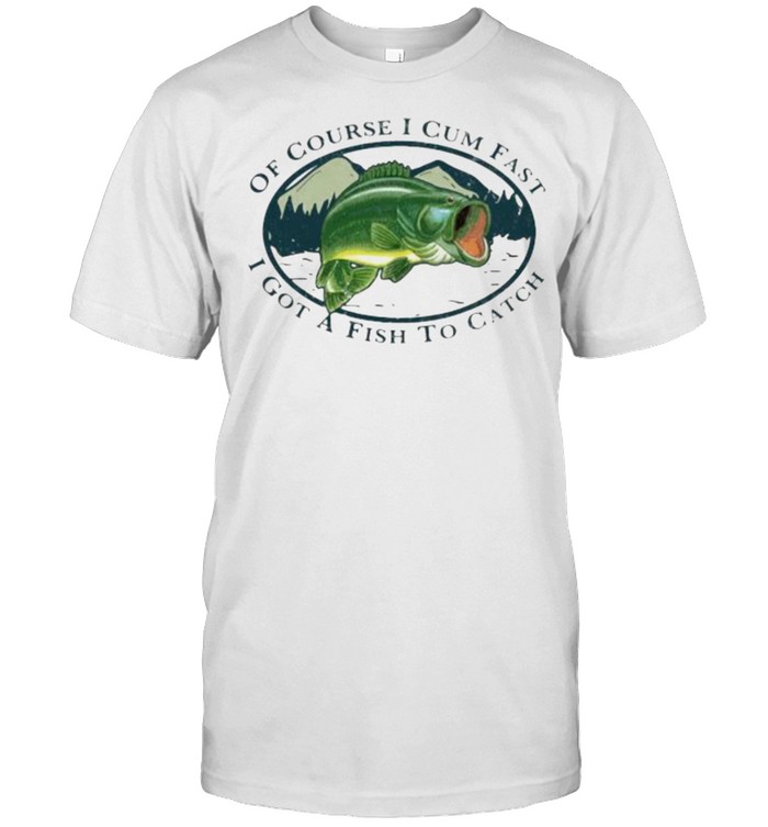 Of Course I Cum Fast I Got A Fish To Catch  Classic Men's T-shirt