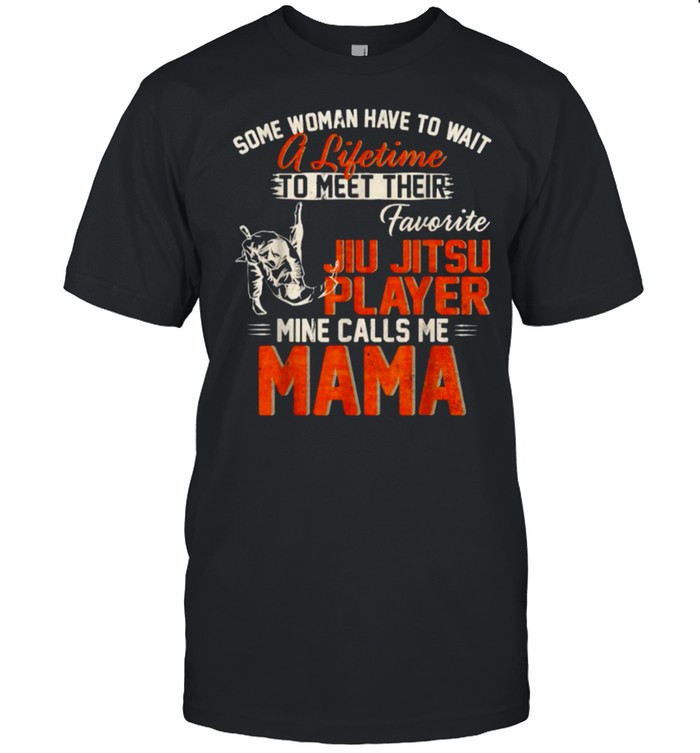 Some woman have to a lifetime to meet their favorite jiu Jitsu Player Calls Me Mama T-Shirts