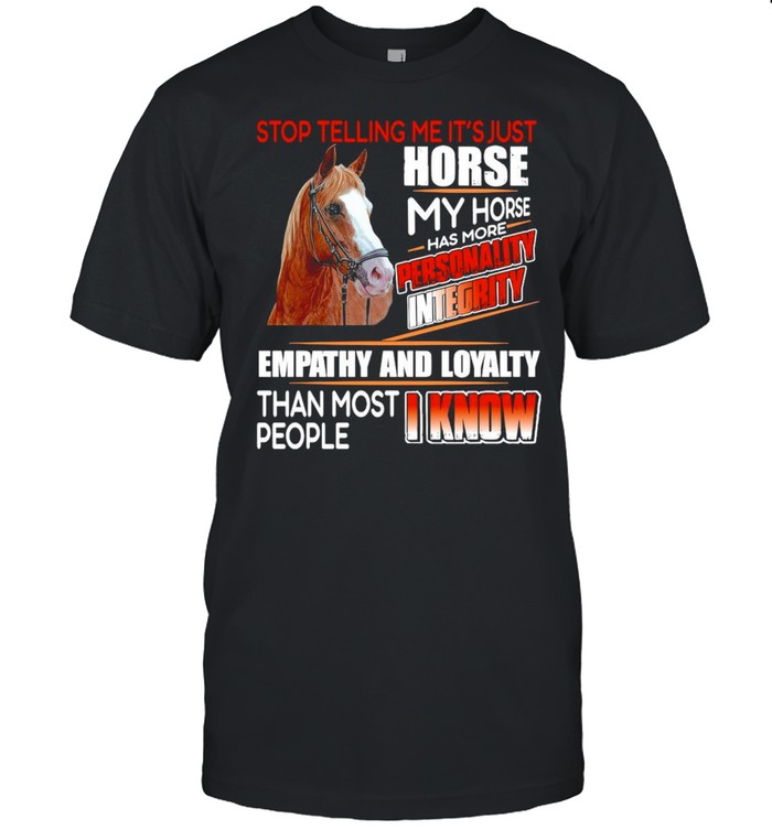 Horse Stop Telling Me Its’s Just Horse My Horse Has More Personality Integrity Empathy And Loyalty Than Most I Know People T-shirts