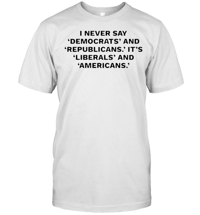 I never day democrats and republicans its liberals and americans shirt Classic Men's T-shirt