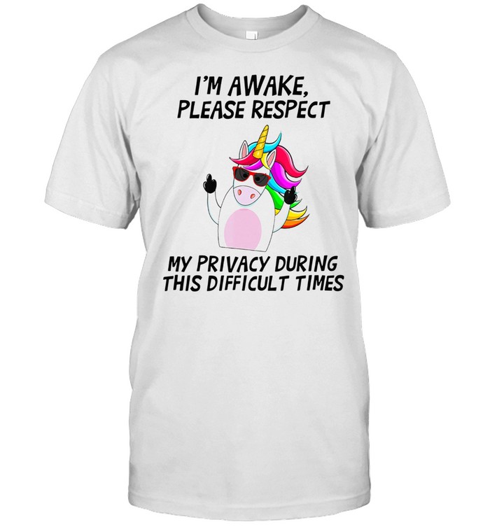 Unicorns Ims Awakes Pleases Respects Mys Privacys Durings Thiss Difficults Times shirts