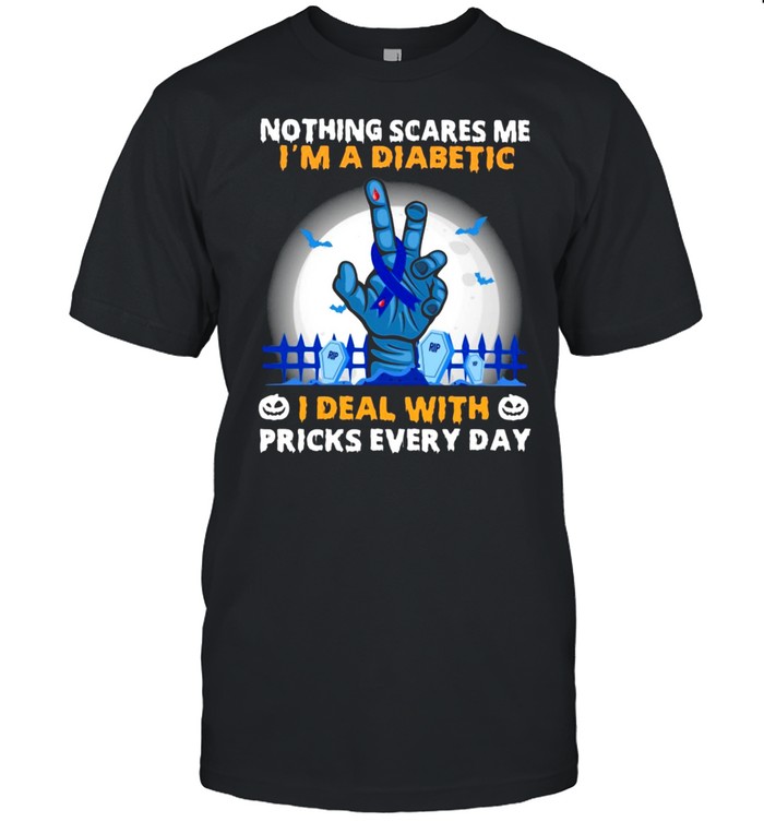 Good Nothing Scares Me Im A Diabetic I Deal With Pricks Every Day T-shirts