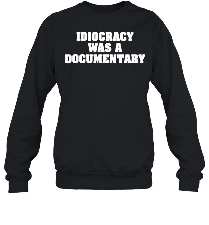 Idiocracy was a Documentary T- Unisex Sweatshirt