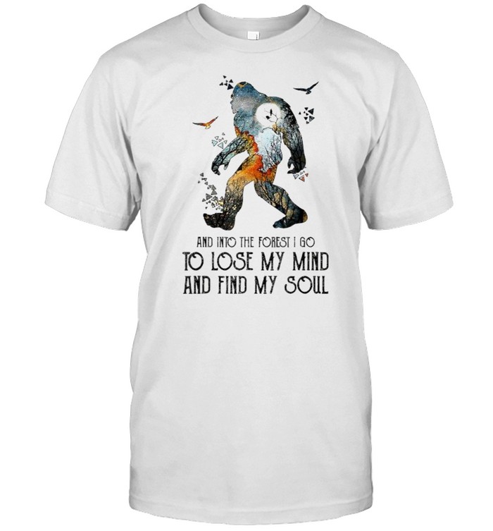 And Into The Forest I Go To Lose My Mind And Find My Soul Bigfoot T-Shirt