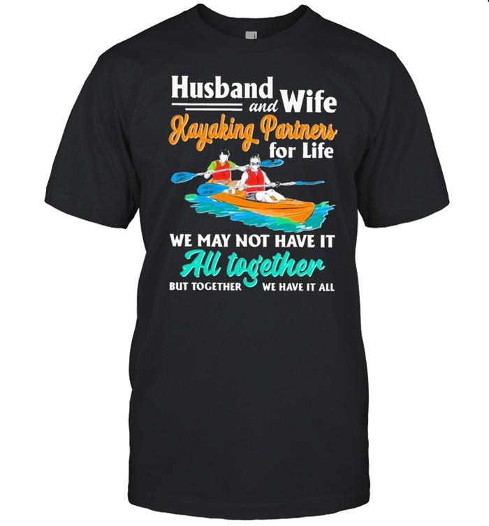 Husband and wife kayaking partners for life we may not have it au together but together we have it all shirts