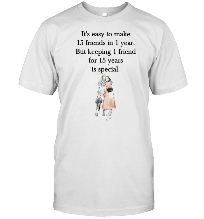 It’s Easy To Make 15 Friends In 1 Year But Keeping 1 Friend For 15 Years Is Special T-shirt Classic Men's T-shirt