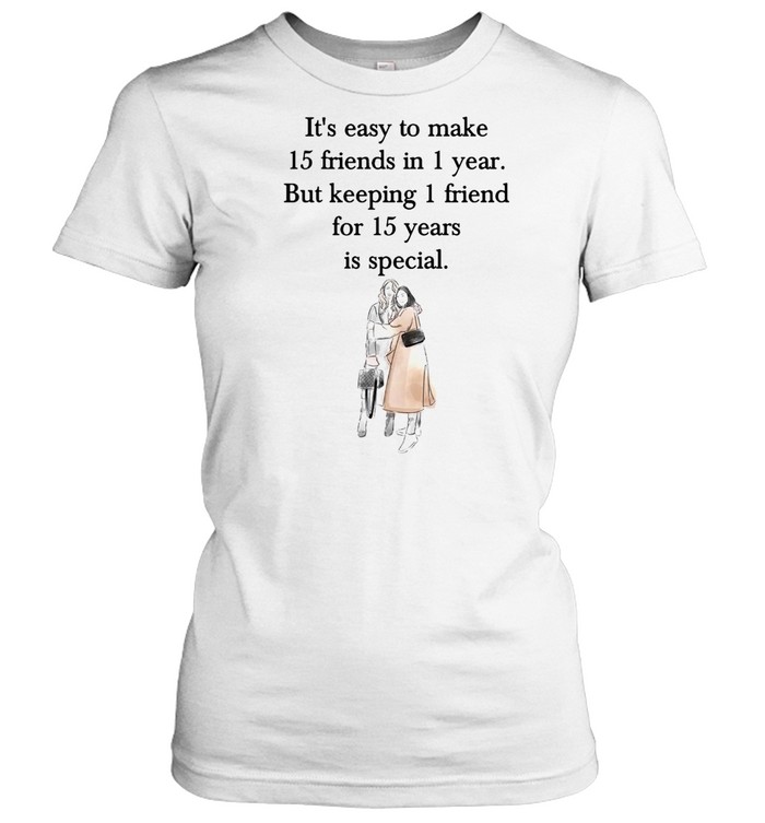 It’s Easy To Make 15 Friends In 1 Year But Keeping 1 Friend For 15 Years Is Special T-shirt Classic Women's T-shirt