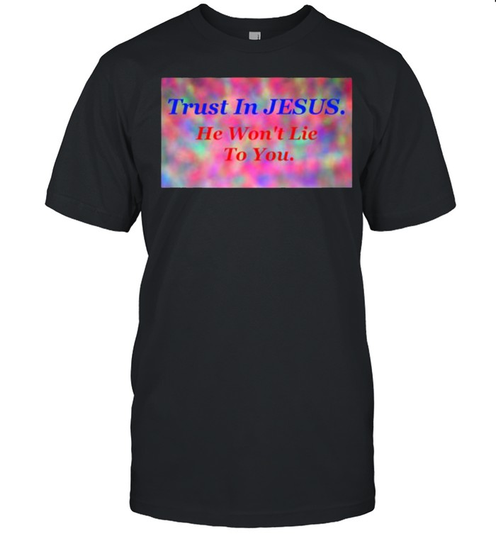 Trust In Jesus He Wons’t Lie To You Shirts