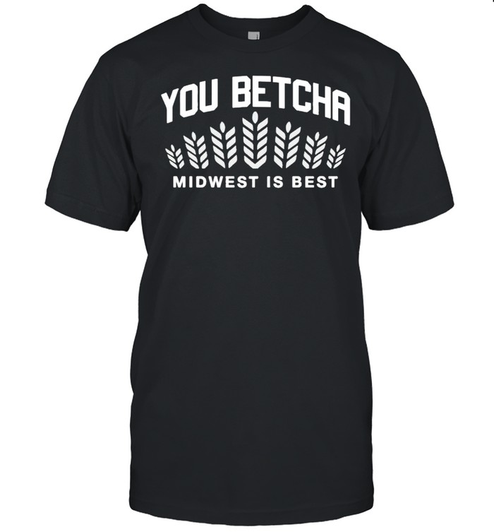 You betcha midwest is best shirt