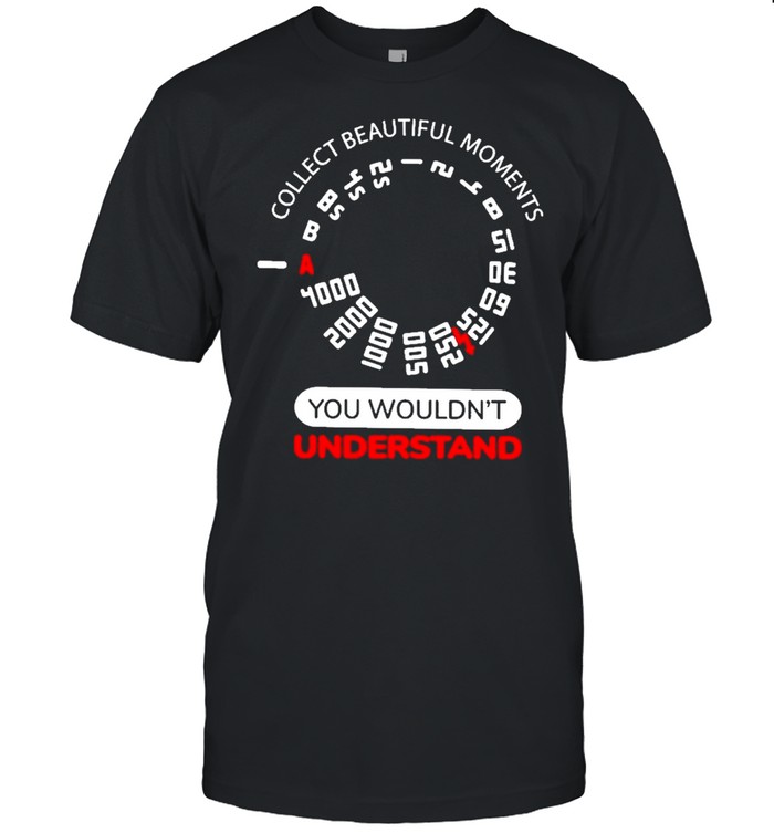 Collect beautiful moments you wouldnt understand shirt Classic Men's T-shirt