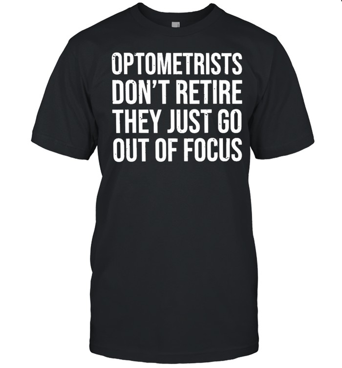 Optometrists dont retire they just go out of focus shirts