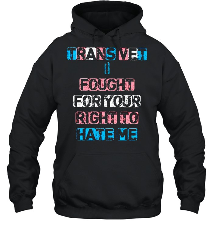 Trans vet I fought for your right to hate me shirt Unisex Hoodie