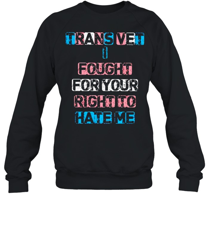 Trans vet I fought for your right to hate me shirt Unisex Sweatshirt