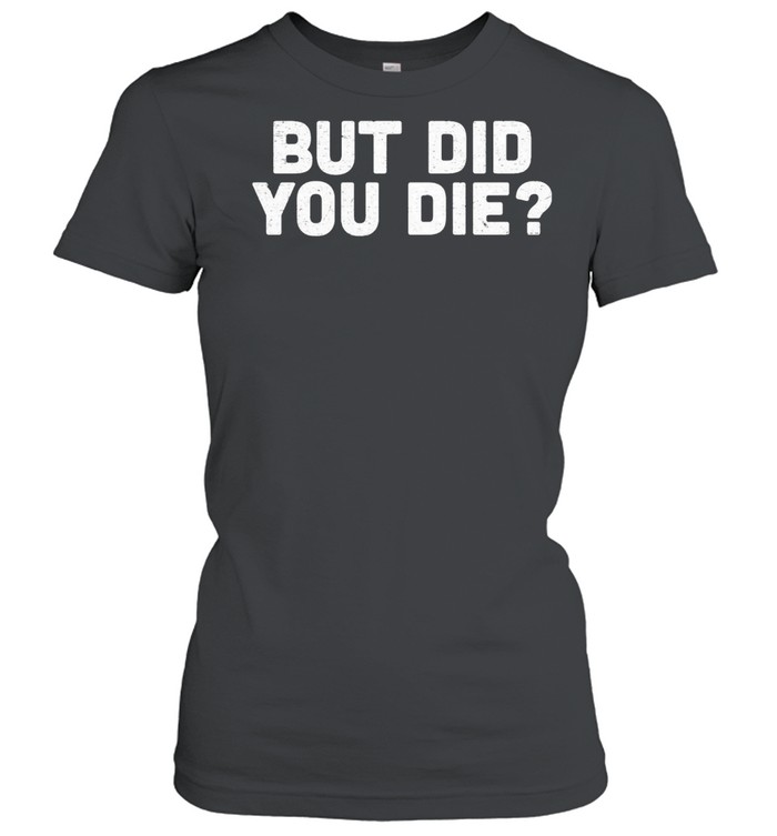 But did you die shirt Classic Women's T-shirt