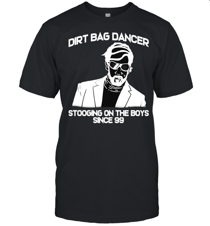 Dirtbag dancer stooging on the boys since 99 shirts