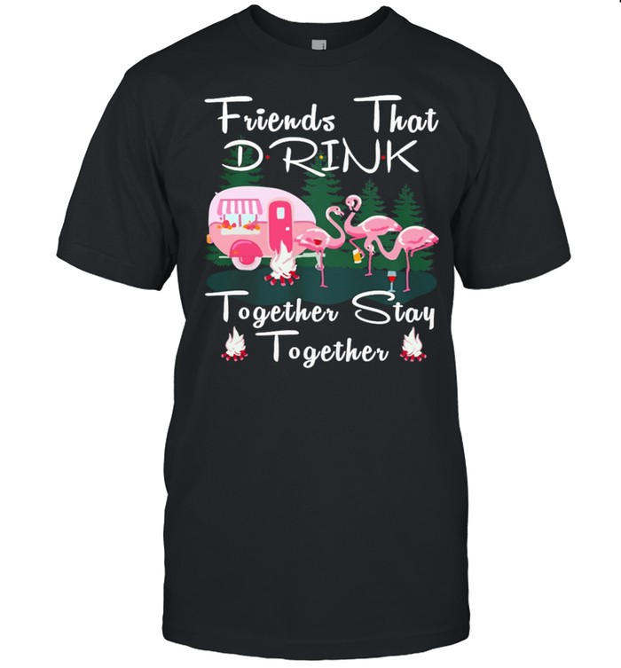 Flamingoss Campings Friendss Thats Drinks Togethers Stays Togethers shirts