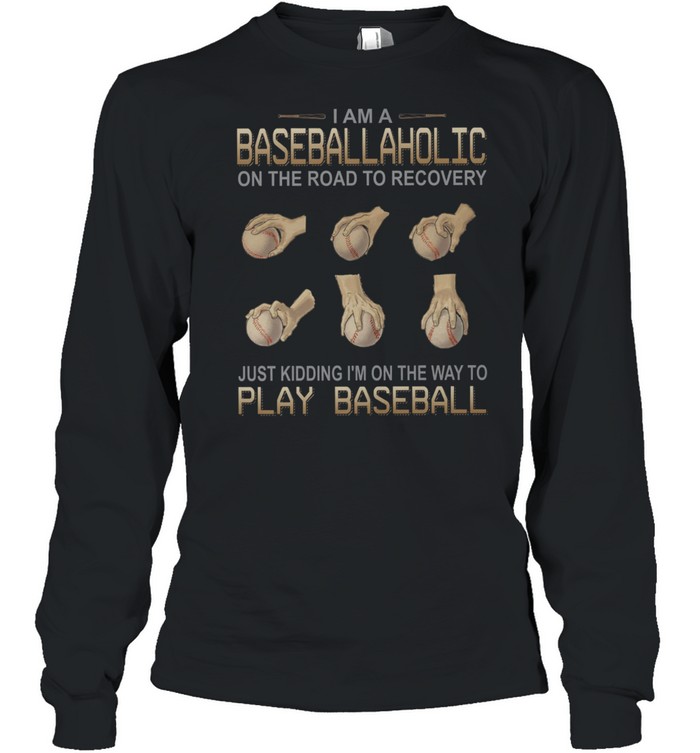 I am a baseballaholic on the road to recovery just kidding i’m on the way to play baseball shirt Long Sleeved T-shirt