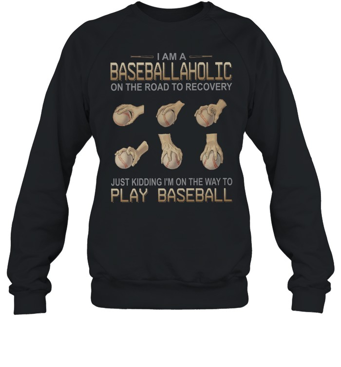 I am a baseballaholic on the road to recovery just kidding i’m on the way to play baseball shirt Unisex Sweatshirt