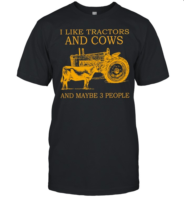 I Like Tractors And Cows And Maybe 3 People shirts