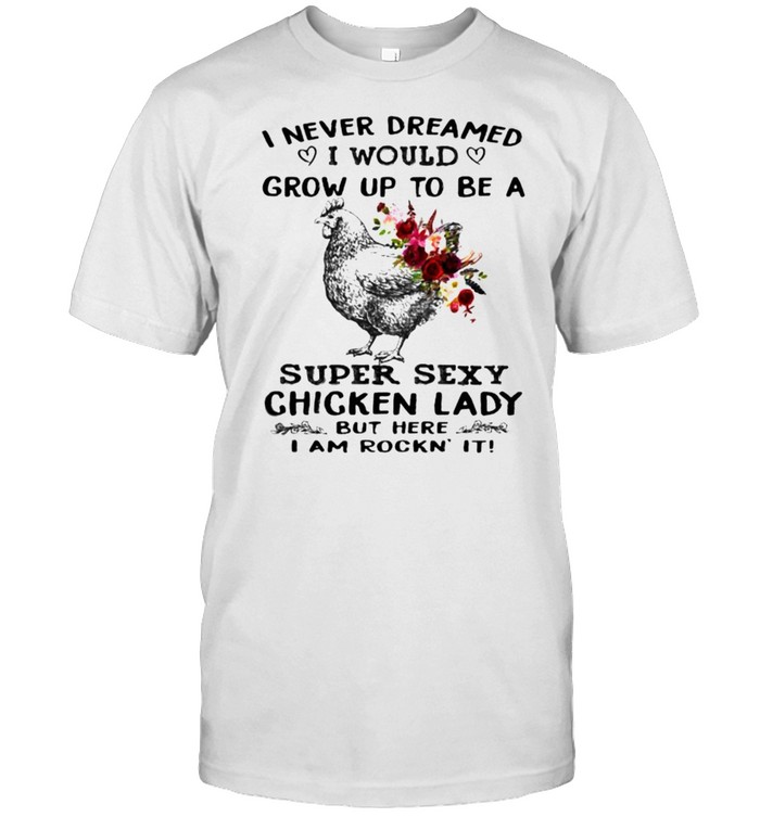 I never dreamed grow up to be super sexy chicken lady flower shirt Classic Men's T-shirt