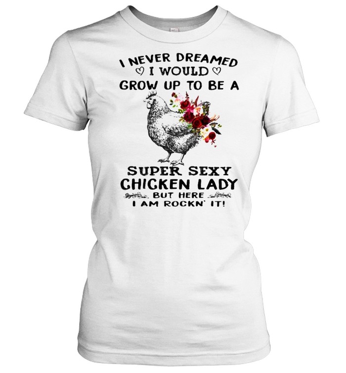 I never dreamed grow up to be super sexy chicken lady flower shirt Classic Women's T-shirt