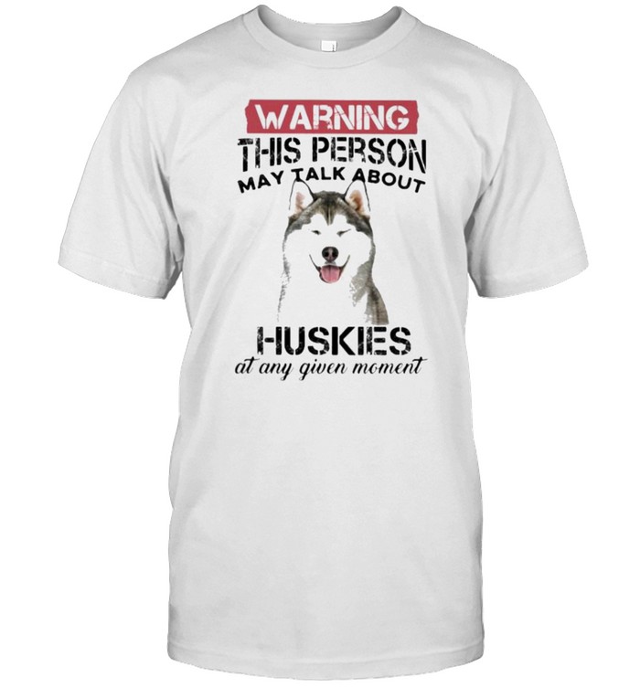 Warning This Person May Talk About Huskies At Any Given Moment Shirts