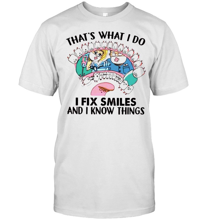 Thats what I do I fix smiles and I know things shirts
