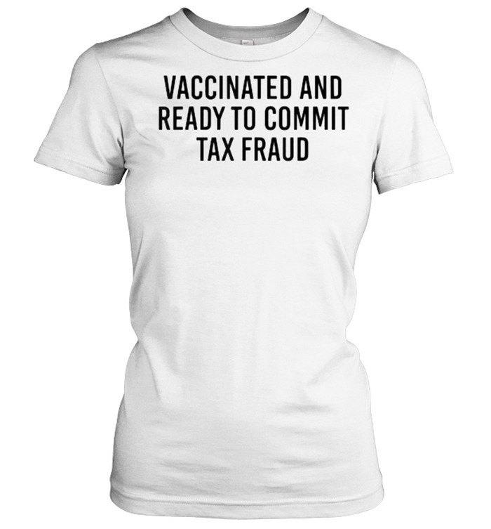 Vaccinated and Ready to Commit Tax Fraud T- Classic Women's T-shirt