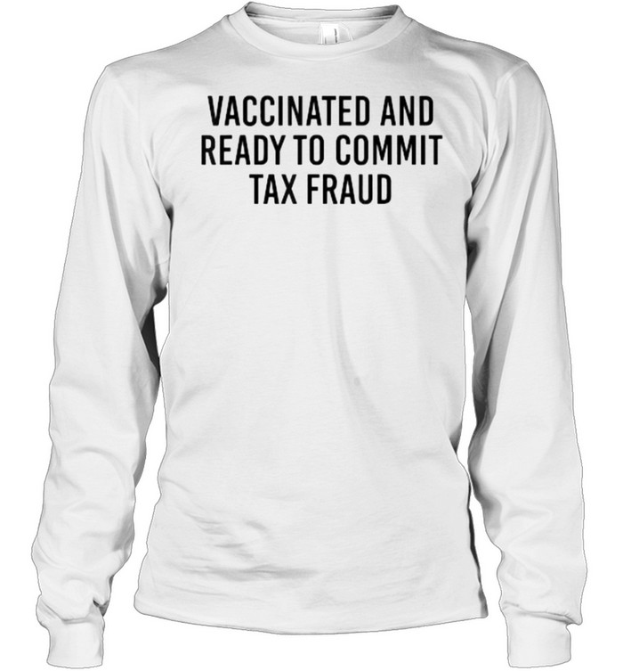 Vaccinated and Ready to Commit Tax Fraud T- Long Sleeved T-shirt