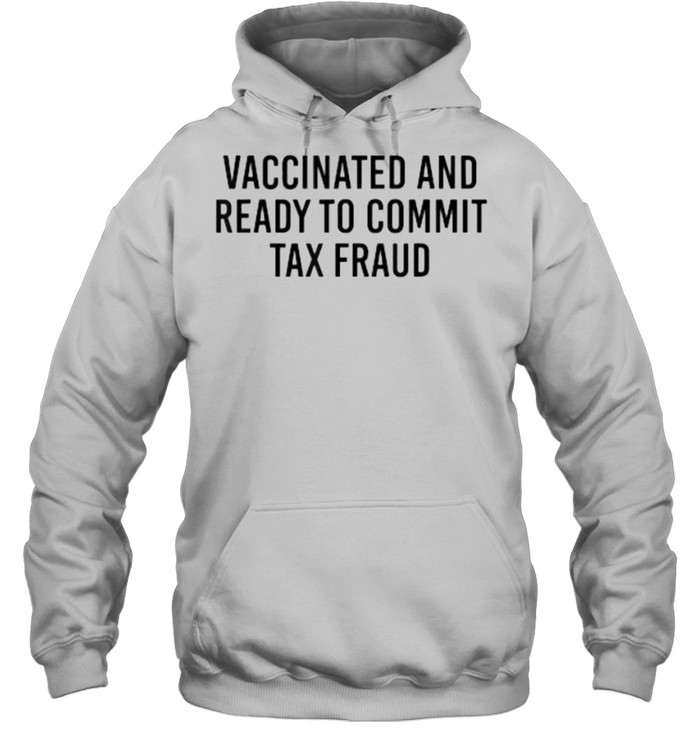 Vaccinated and Ready to Commit Tax Fraud T- Unisex Hoodie