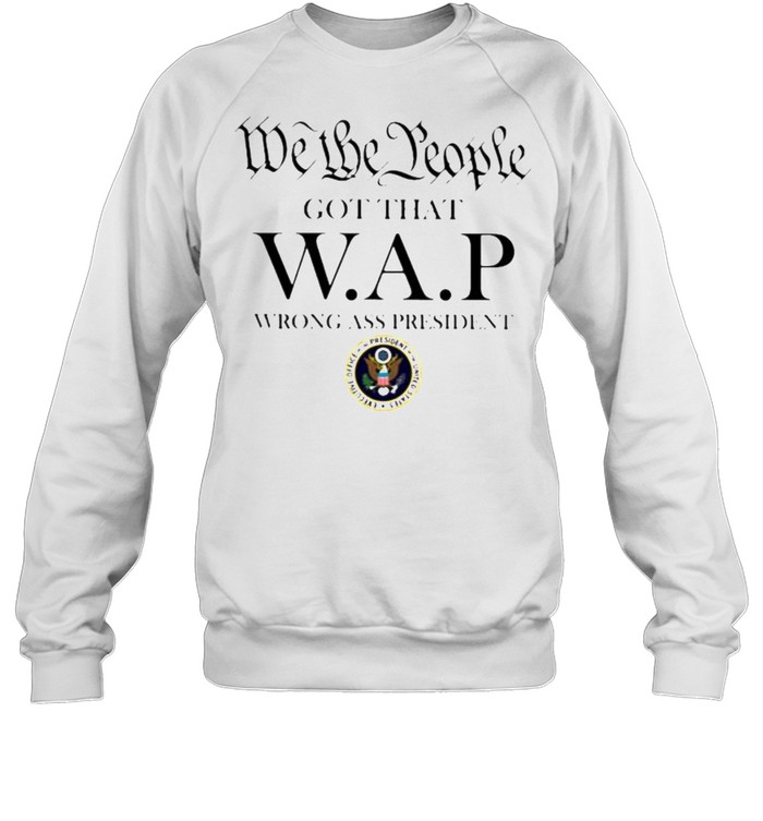 We the people got that wap wrong ass president shirt Unisex Sweatshirt