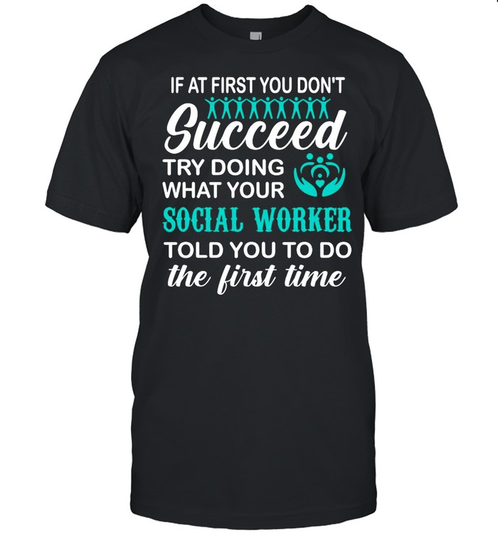 If At First You Don’t Succeed Try Doing What Your Social Worker Told You To Do The First Time T-shirt Classic Men's T-shirt