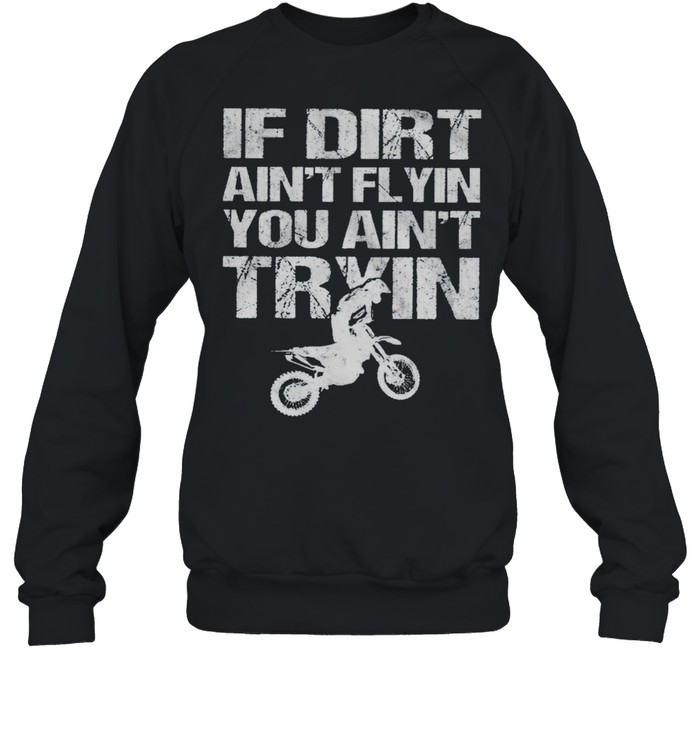 If Dirt Aint Flyin You Ain’t Tryin Motorcycle shirt Unisex Sweatshirt