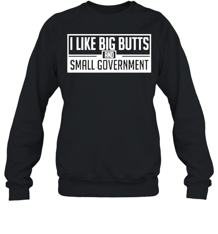 I Like Big Butts And Small Government Shirt Trend T Shirt Store Online