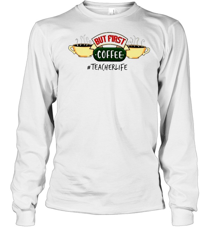 But first coffee teacher life shirt Long Sleeved T-shirt