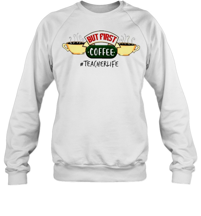 But first coffee teacher life shirt Unisex Sweatshirt