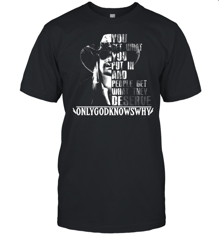 You Get What You Put In And People Get What They Deserve Only God Knows Why T-shirt Classic Men's T-shirt
