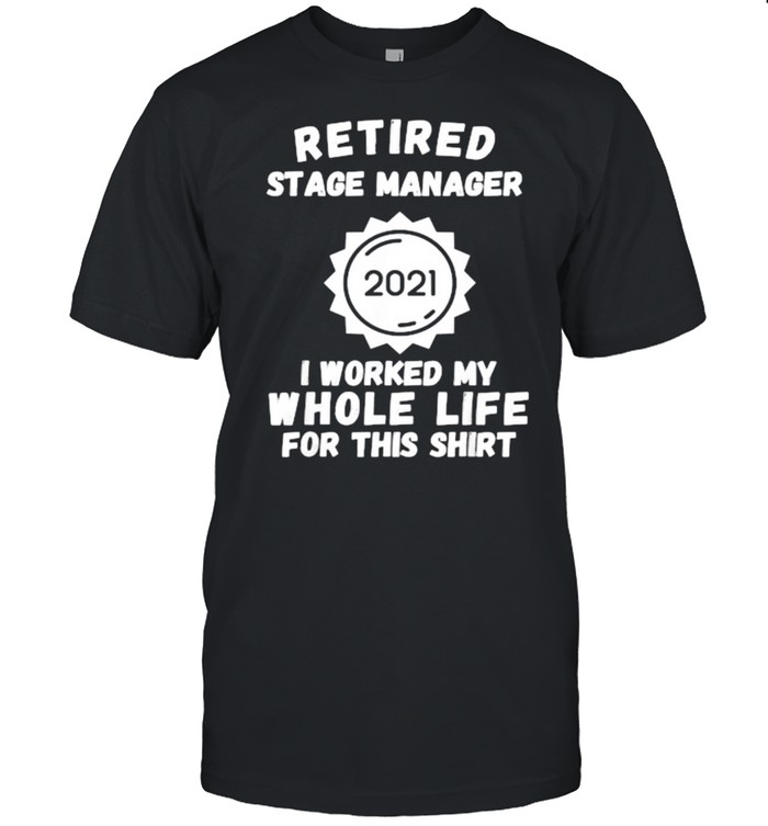 Retired Stage Manager 2021 I Worked My Whole Life For This T-Shirts
