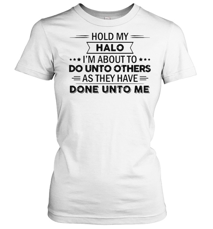 Hold My Halo I’m About To Do Unto Others As They Have Done Unto Me T-shirt Classic Women's T-shirt