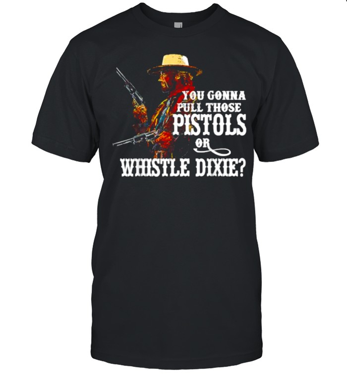 You Gonna Pull Those Pistols Or Whistle Dixie T- Classic Men's T-shirt
