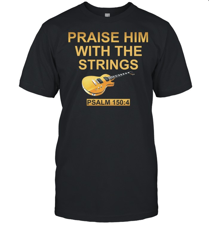 Guitar praise him with the strings shirts